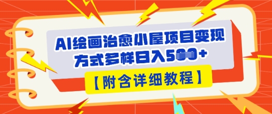 AI绘画治愈小屋项目,变现方式多样,小白也能操作(附详细教程)-轻创终点站