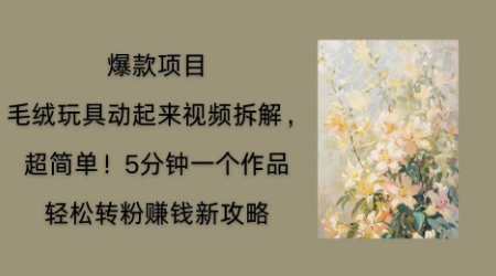 毛绒玩具动起来项目拆解,三四分钟一个作品,轻松转粉挣钱新玩法-轻创终点站